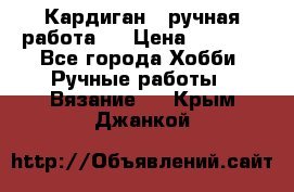 Кардиган ( ручная работа)  › Цена ­ 5 600 - Все города Хобби. Ручные работы » Вязание   . Крым,Джанкой